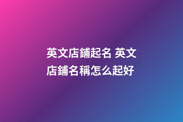 英文店鋪起名 英文店鋪名稱怎么起好-第1張-店鋪起名-玄機(jī)派